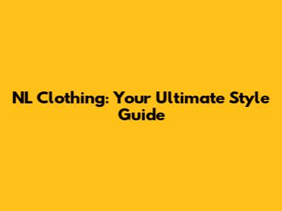 NL Clothing: Your Ultimate Style Guide