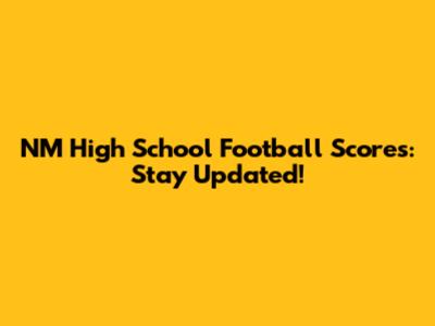 NM High School Football Scores: Stay Updated!