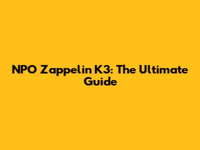 NPO Zappelin K3: The Ultimate Guide