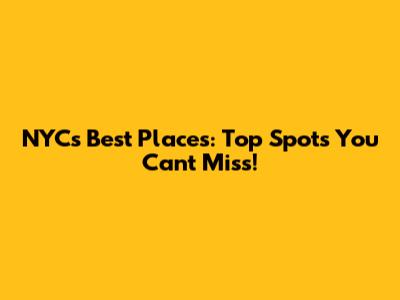 NYC's Best Places: Top Spots You Can't Miss!