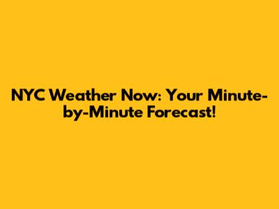NYC Weather Now: Your Minute-by-Minute Forecast!