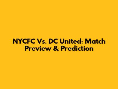 NYCFC Vs. DC United: Match Preview & Prediction