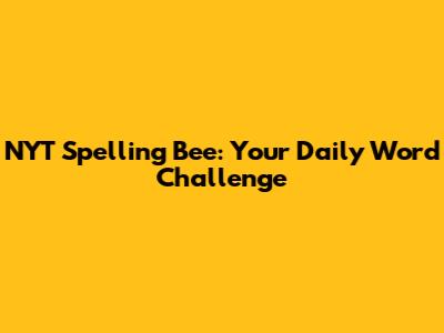 NYT Spelling Bee: Your Daily Word Challenge
