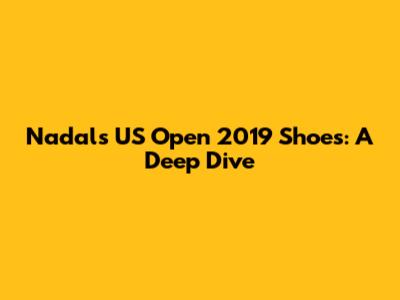 Nadal's US Open 2019 Shoes: A Deep Dive