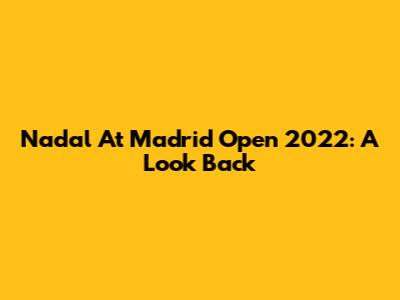 Nadal At Madrid Open 2022: A Look Back