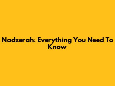Nadzerah: Everything You Need To Know