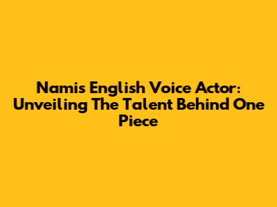 Nami's English Voice Actor: Unveiling The Talent Behind One Piece