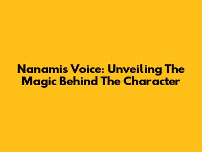 Nanami's Voice: Unveiling The Magic Behind The Character