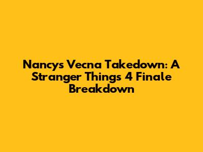 Nancy's Vecna Takedown: A Stranger Things 4 Finale Breakdown
