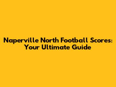 Naperville North Football Scores: Your Ultimate Guide