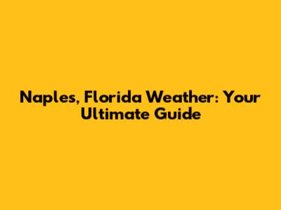 Naples, Florida Weather: Your Ultimate Guide
