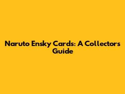 Naruto Ensky Cards: A Collector's Guide