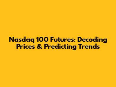 Nasdaq 100 Futures: Decoding Prices & Predicting Trends