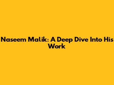 Naseem Malik: A Deep Dive Into His Work