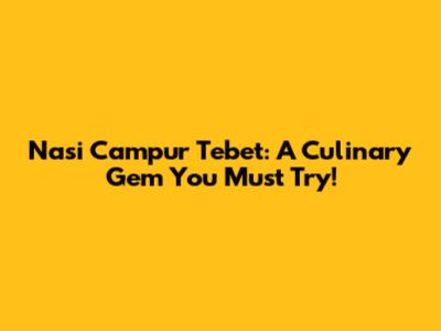 Nasi Campur Tebet: A Culinary Gem You Must Try!