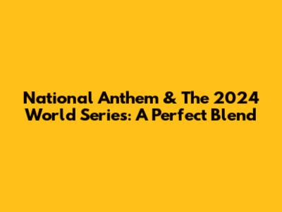National Anthem & The 2024 World Series: A Perfect Blend