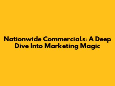 Nationwide Commercials: A Deep Dive Into Marketing Magic