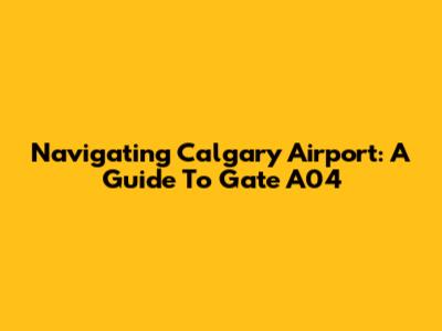Navigating Calgary Airport: A Guide To Gate A04