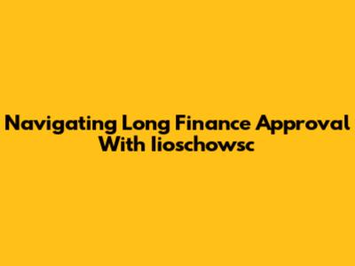 Navigating Long Finance Approval With Iioschowsc