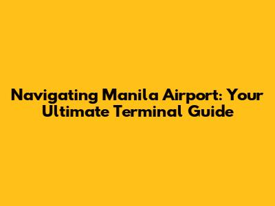 Navigating Manila Airport: Your Ultimate Terminal Guide