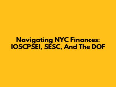 Navigating NYC Finances: IOSCPSEI, SESC, And The DOF