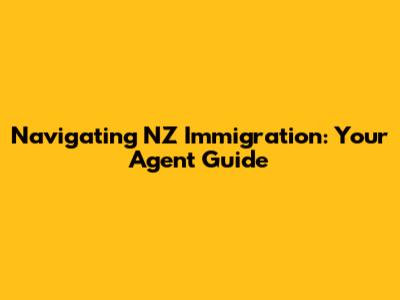 Navigating NZ Immigration: Your Agent Guide