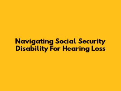Navigating Social Security Disability For Hearing Loss