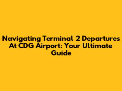Navigating Terminal 2 Departures At CDG Airport: Your Ultimate Guide