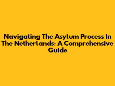 Navigating The Asylum Process In The Netherlands: A Comprehensive Guide