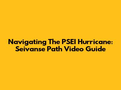 Navigating The PSEI Hurricane: Seivanse Path Video Guide