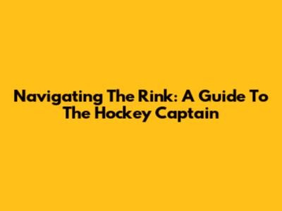 Navigating The Rink: A Guide To The Hockey Captain