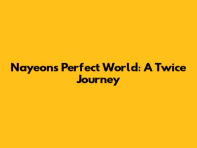 Nayeon's Perfect World: A Twice Journey