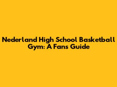 Nederland High School Basketball Gym: A Fan's Guide