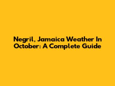 Negril, Jamaica Weather In October: A Complete Guide