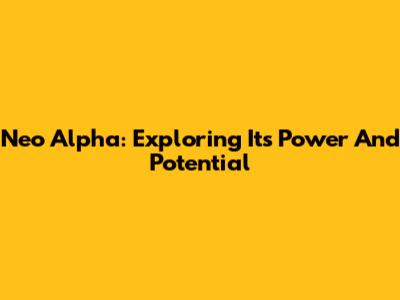 Neo Alpha: Exploring Its Power And Potential