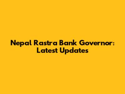 Nepal Rastra Bank Governor: Latest Updates