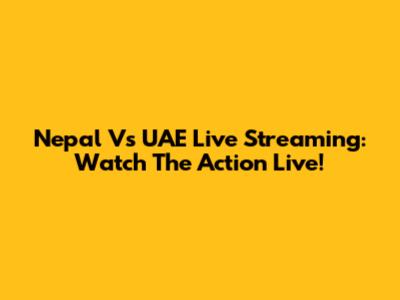 Nepal Vs UAE Live Streaming: Watch The Action Live!