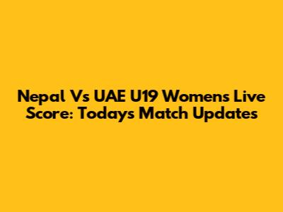 Nepal Vs UAE U19 Women's Live Score: Today's Match Updates