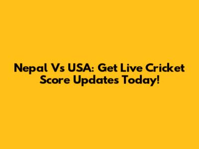 Nepal Vs USA: Get Live Cricket Score Updates Today!