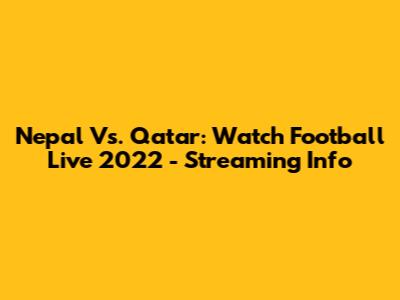 Nepal Vs. Qatar: Watch Football Live 2022 - Streaming Info