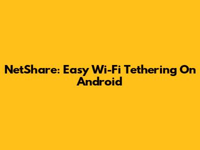 NetShare: Easy Wi-Fi Tethering On Android