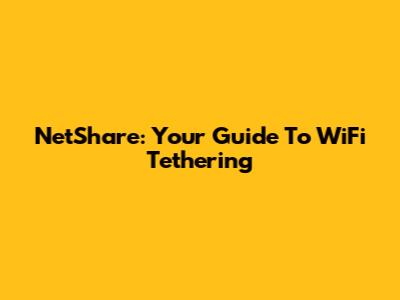 NetShare: Your Guide To WiFi Tethering