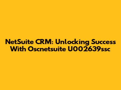 NetSuite CRM: Unlocking Success With Oscnetsuite U002639ssc