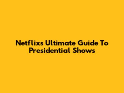 Netflix's Ultimate Guide To Presidential Shows