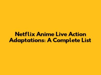 Netflix Anime Live Action Adaptations: A Complete List