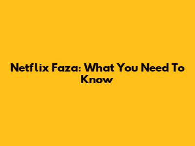 Netflix Faza: What You Need To Know