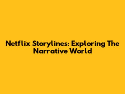 Netflix Storylines: Exploring The Narrative World