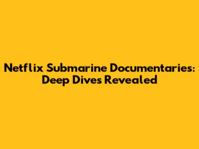 Netflix Submarine Documentaries: Deep Dives Revealed