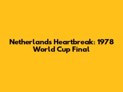 Netherlands' Heartbreak: 1978 World Cup Final