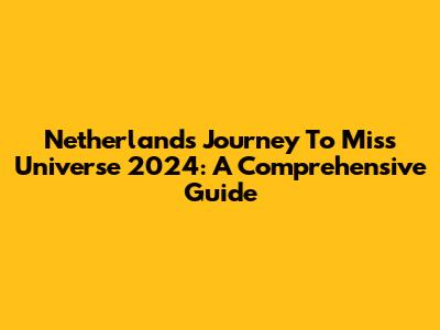 Netherlands' Journey To Miss Universe 2024: A Comprehensive Guide